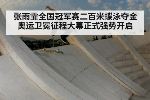 张雨霏全国冠军赛二百米蝶泳夺金 奥运卫冕征程大幕正式强势开启